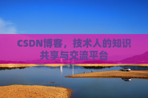 CSDN博客，技术人的知识共享与交流平台